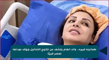 طمأنينة كبيرة.. والد أنغام يكشف عن نتائج التحاليل ويؤكد عودتها لمصر قريبًا